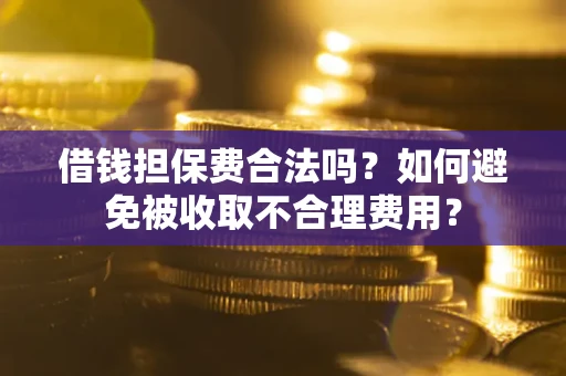 济南借钱担保费合法吗？如何避免被收取不合理费用？