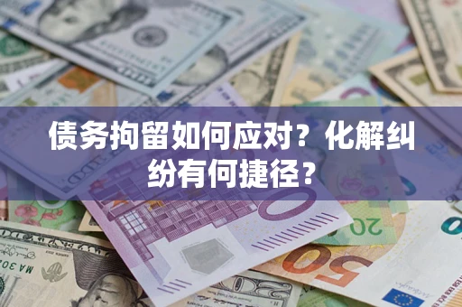 济南债务拘留如何应对？化解纠纷有何捷径？