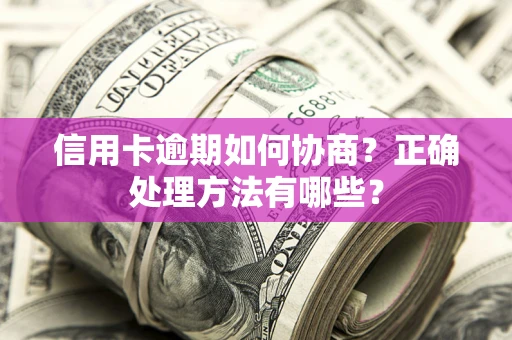 济南信用卡逾期如何协商？正确处理方法有哪些？