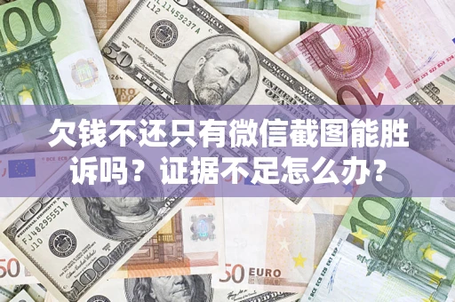 济南欠钱不还只有微信截图能胜诉吗？证据不足怎么办？