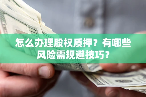 济南怎么办理股权质押？有哪些风险需规避技巧？