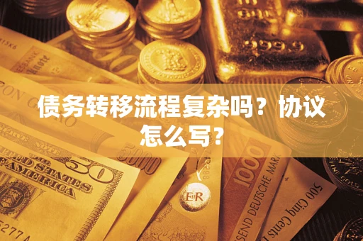 济南债务转移流程复杂吗？协议怎么写？