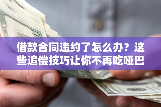 济南借款合同违约了怎么办？这些追偿技巧让你不再吃哑巴亏