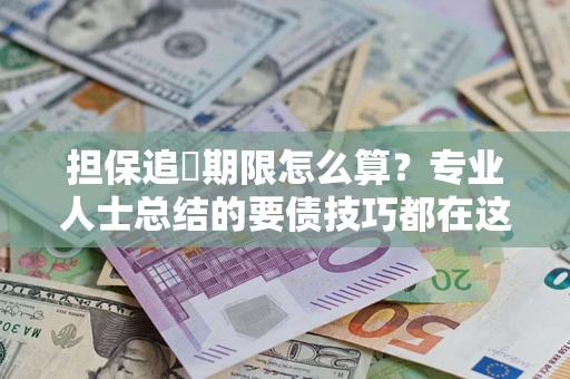 济南担保追償期限怎么算？专业人士总结的要债技巧都在这里了
