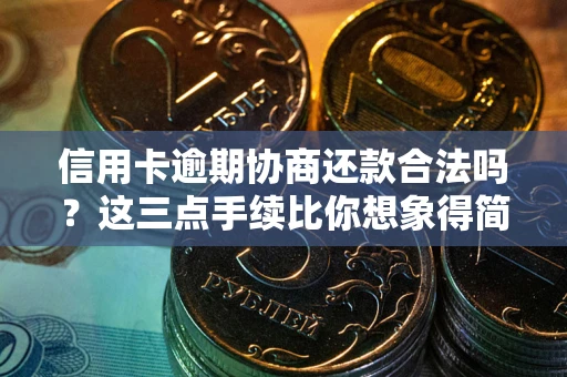济南信用卡逾期协商还款合法吗？这三点手续比你想象得简单