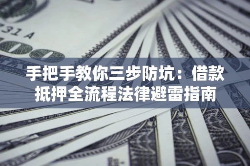 济南手把手教你三步防坑：借款抵押全流程法律避雷指南
