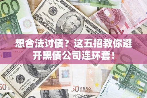 济南想合法讨债？这五招教你避开黑债公司连环套！