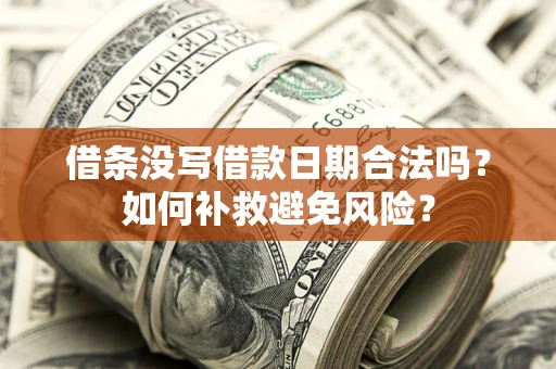 济南借条没写借款日期合法吗？如何补救避免风险？