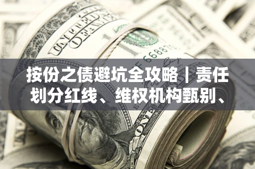 济南按份之债避坑全攻略｜责任划分红线、维权机构甄别、纠纷处理全流程拆解