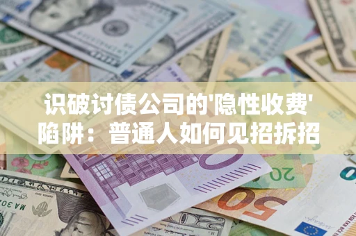 济南识破讨债公司的'隐性收费'陷阱：普通人如何见招拆招？