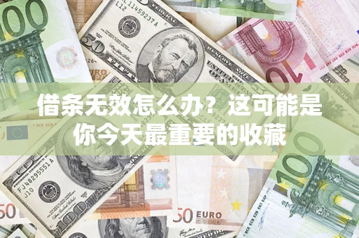 济南借条无效怎么办？这可能是你今天最重要的收藏