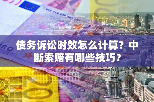 济南债务诉讼时效怎么计算？中断索赔有哪些技巧？