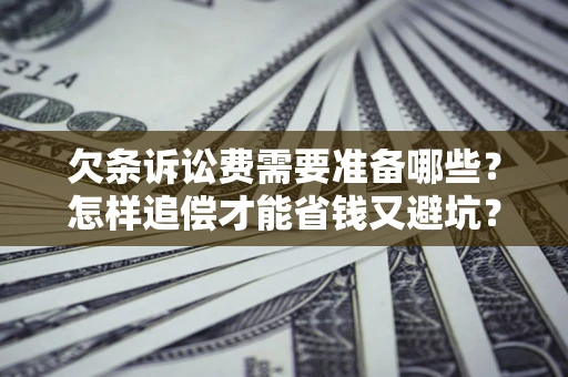 济南欠条诉讼费需要准备哪些？怎样追偿才能省钱又避坑？