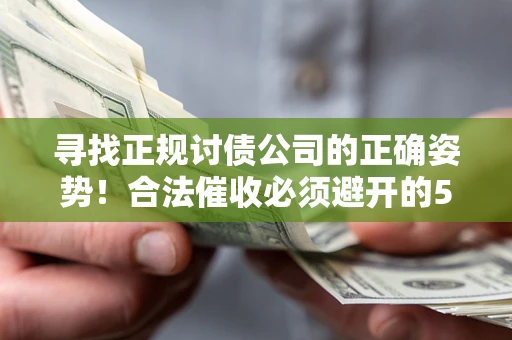 济南寻找正规讨债公司的正确姿势！合法催收必须避开的5大雷区