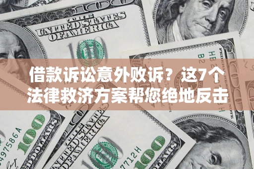 济南借款诉讼意外败诉？这7个法律救济方案帮您绝地反击！