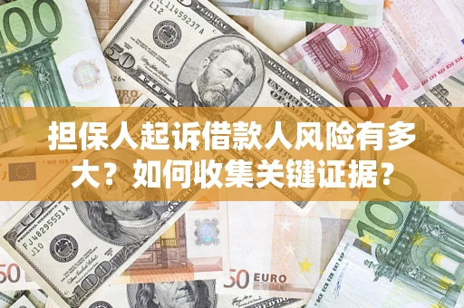济南担保人起诉借款人风险有多大？如何收集关键证据？