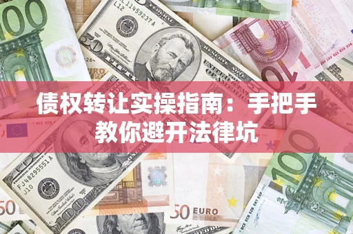 济南债权转让实操指南：手把手教你避开法律坑