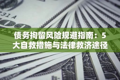 济南债务拘留风险规避指南：5大自救措施与法律救济途径