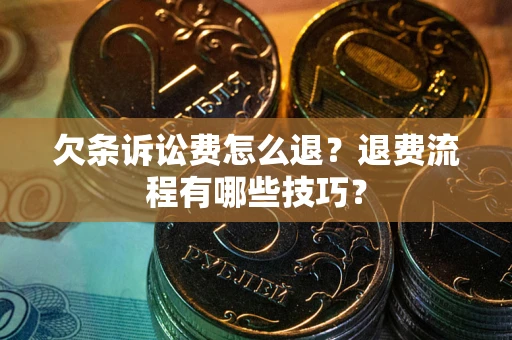 济南欠条诉讼费怎么退？退费流程有哪些技巧？