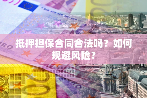 济南抵押担保合同合法吗？如何规避风险？