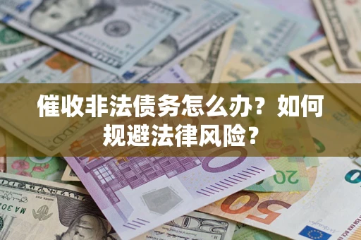 济南催收非法债务怎么办？如何规避法律风险？