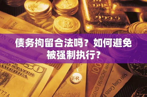 济南债务拘留合法吗？如何避免被强制执行？