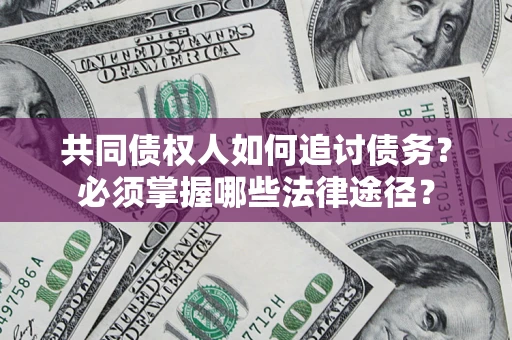济南共同债权人如何追讨债务？必须掌握哪些法律途径？