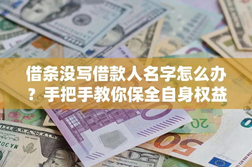 济南借条没写借款人名字怎么办？手把手教你保全自身权益