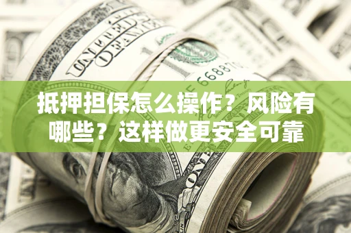 济南抵押担保怎么操作？风险有哪些？这样做更安全可靠
