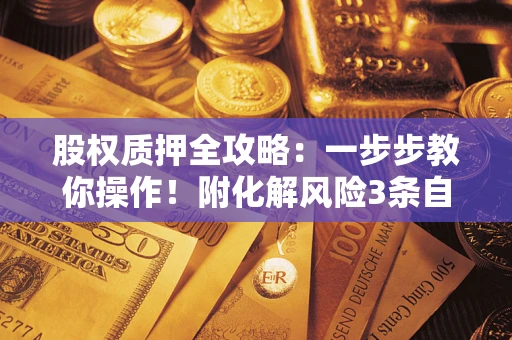 济南股权质押全攻略：一步步教你操作！附化解风险3条自救法则