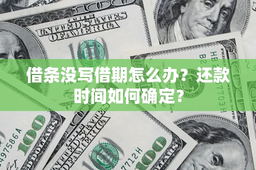 济南借条没写借期怎么办？还款时间如何确定？
