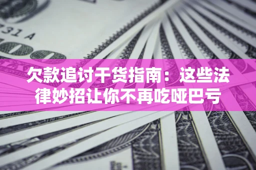 济南欠款追讨干货指南：这些法律妙招让你不再吃哑巴亏