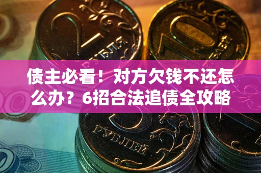 济南债主必看！对方欠钱不还怎么办？6招合法追债全攻略
