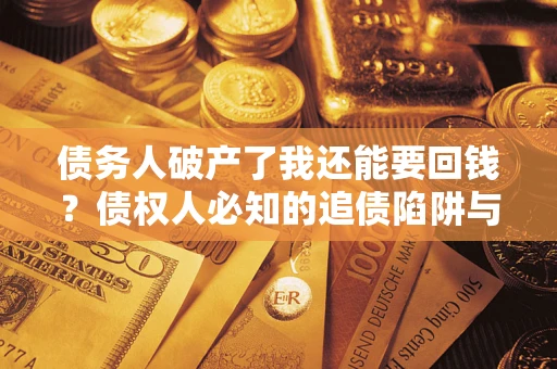 济南债务人破产了我还能要回钱？债权人必知的追债陷阱与破局之道