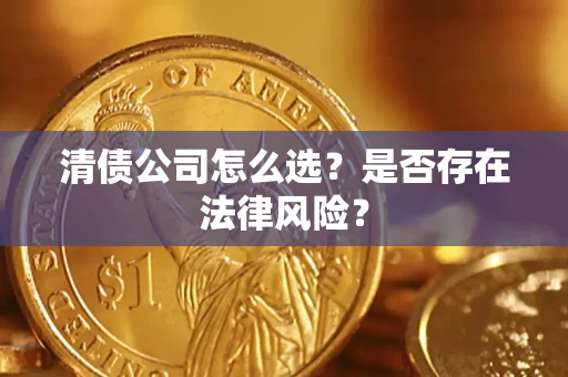 济南清债公司怎么选？是否存在法律风险？