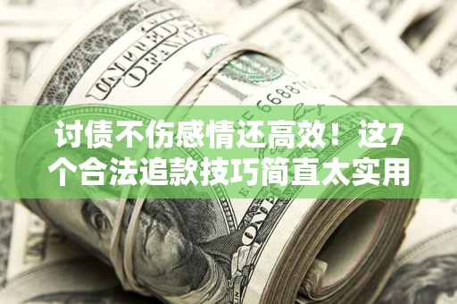 济南讨债不伤感情还高效！这7个合法追款技巧简直太实用