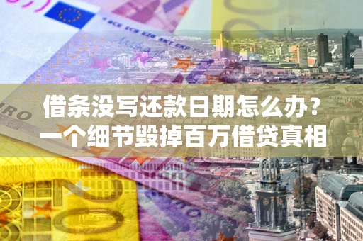 济南借条没写还款日期怎么办？一个细节毁掉百万借贷真相