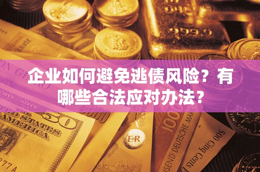 济南企业如何避免逃债风险？有哪些合法应对办法？