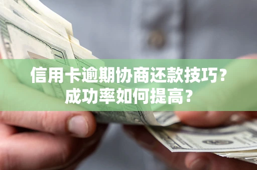 济南信用卡逾期协商还款技巧？成功率如何提高？
