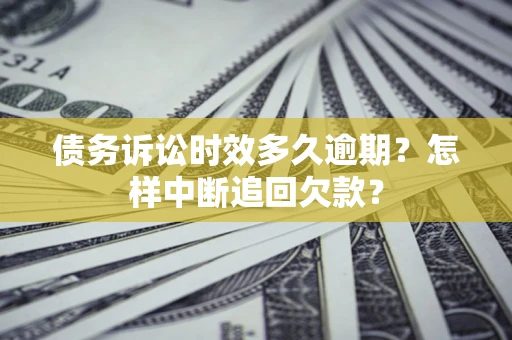 济南债务诉讼时效多久逾期？怎样中断追回欠款？