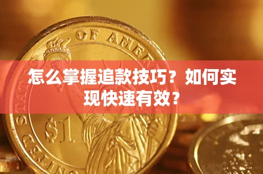 济南怎么掌握追款技巧？如何实现快速有效？