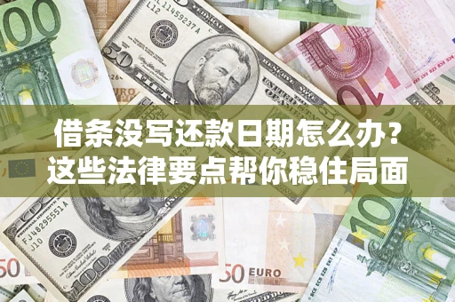 济南借条没写还款日期怎么办？这些法律要点帮你稳住局面