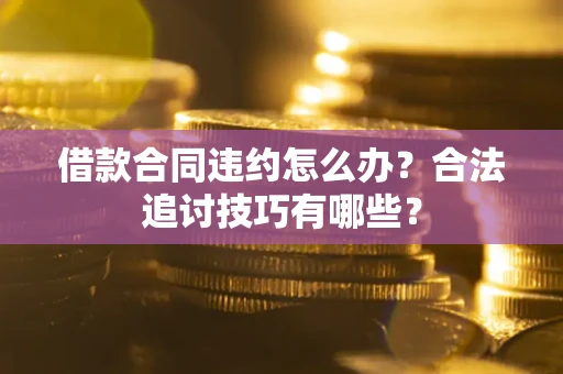 济南借款合同违约怎么办？合法追讨技巧有哪些？