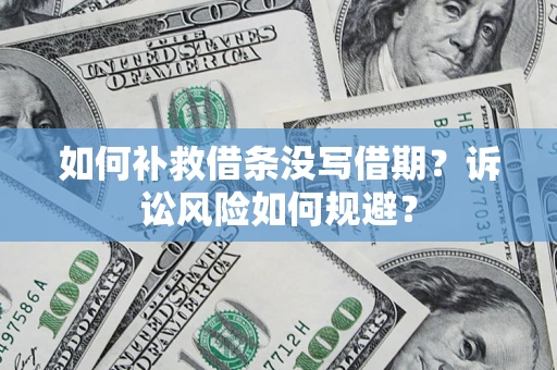 济南如何补救借条没写借期？诉讼风险如何规避？