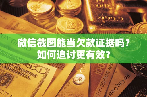 济南微信截图能当欠款证据吗？如何追讨更有效？