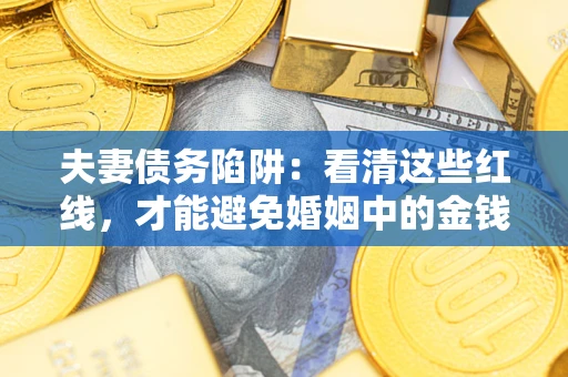 济南夫妻债务陷阱：看清这些红线，才能避免婚姻中的金钱危机