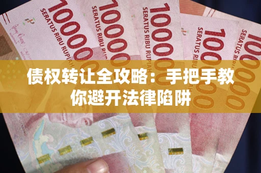 济南债权转让全攻略：手把手教你避开法律陷阱