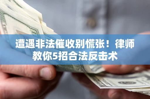 济南遭遇非法催收别慌张！律师教你5招合法反击术