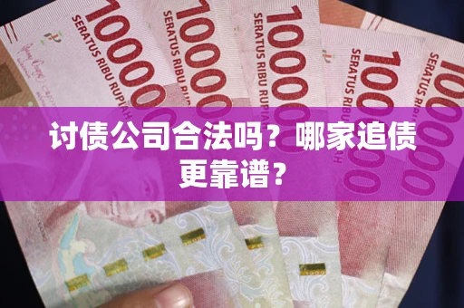 济南讨债公司合法吗？哪家追债更靠谱？