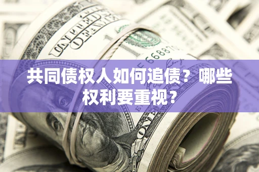 济南共同债权人如何追债？哪些权利要重视？